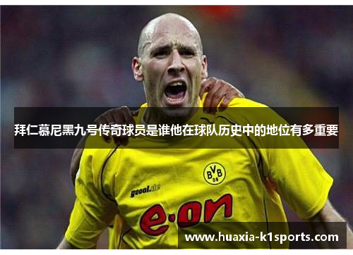 拜仁慕尼黑九号传奇球员是谁他在球队历史中的地位有多重要