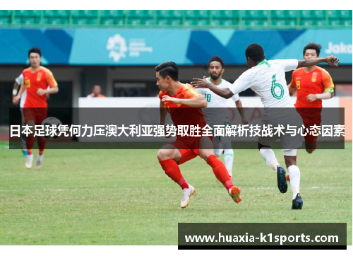 日本足球凭何力压澳大利亚强势取胜全面解析技战术与心态因素