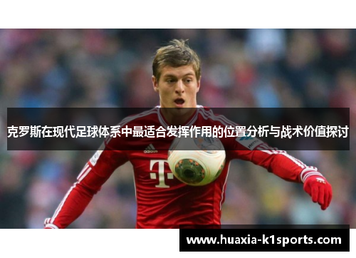 克罗斯在现代足球体系中最适合发挥作用的位置分析与战术价值探讨