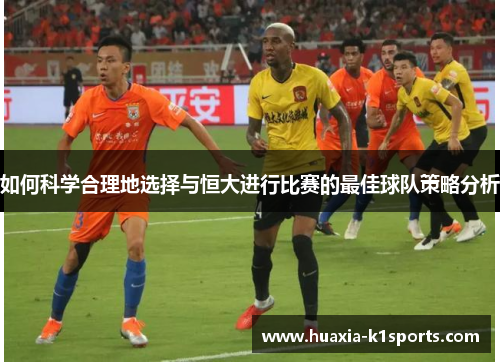 如何科学合理地选择与恒大进行比赛的最佳球队策略分析