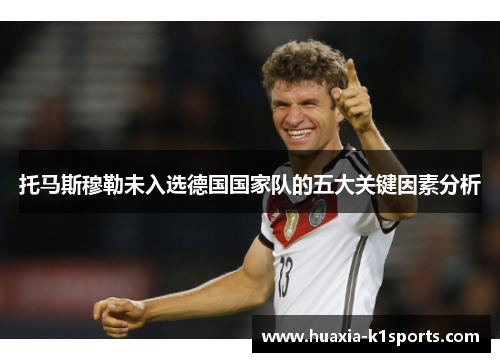 托马斯穆勒未入选德国国家队的五大关键因素分析