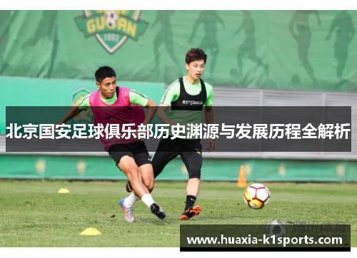 北京国安足球俱乐部历史渊源与发展历程全解析