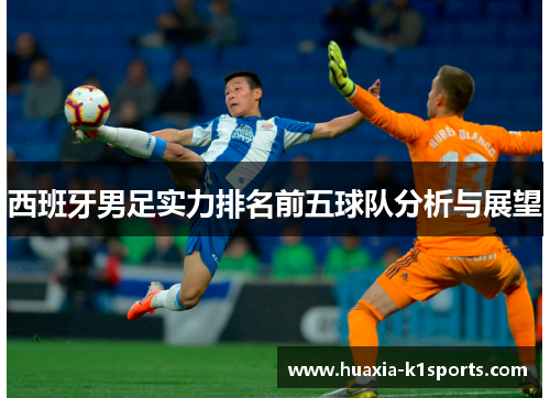 西班牙男足实力排名前五球队分析与展望