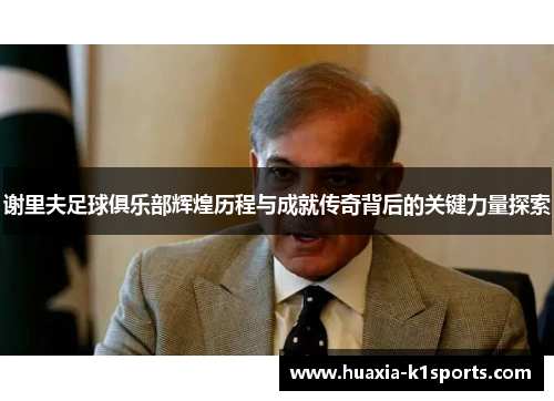 谢里夫足球俱乐部辉煌历程与成就传奇背后的关键力量探索