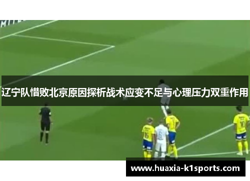 辽宁队惜败北京原因探析战术应变不足与心理压力双重作用
