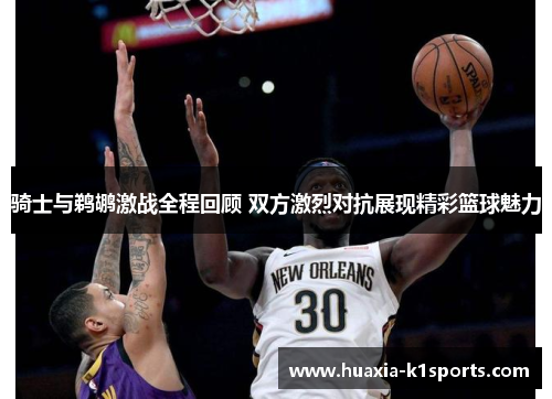 骑士与鹈鹕激战全程回顾 双方激烈对抗展现精彩篮球魅力