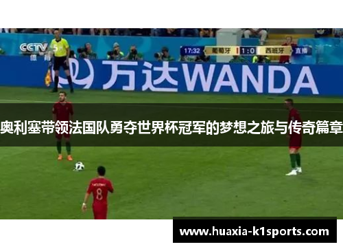 奥利塞带领法国队勇夺世界杯冠军的梦想之旅与传奇篇章