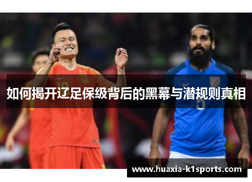 如何揭开辽足保级背后的黑幕与潜规则真相