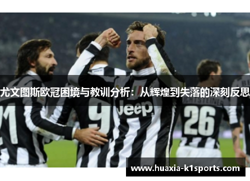 尤文图斯欧冠困境与教训分析：从辉煌到失落的深刻反思