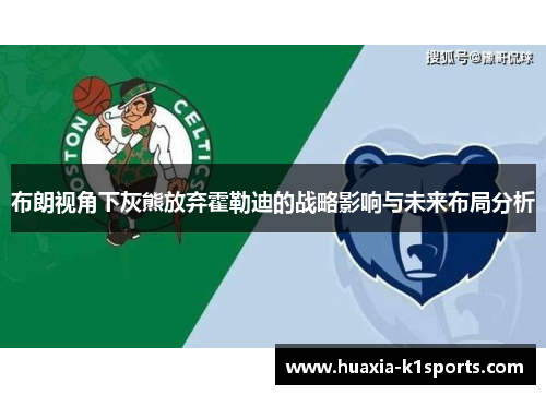 布朗视角下灰熊放弃霍勒迪的战略影响与未来布局分析