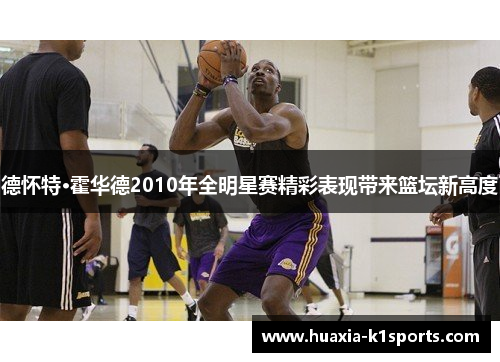 德怀特·霍华德2010年全明星赛精彩表现带来篮坛新高度