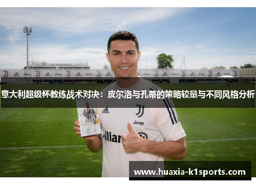 意大利超级杯教练战术对决：皮尔洛与孔蒂的策略较量与不同风格分析