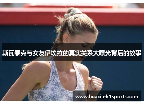 斯瓦泰克与女友伊埃拉的真实关系大曝光背后的故事