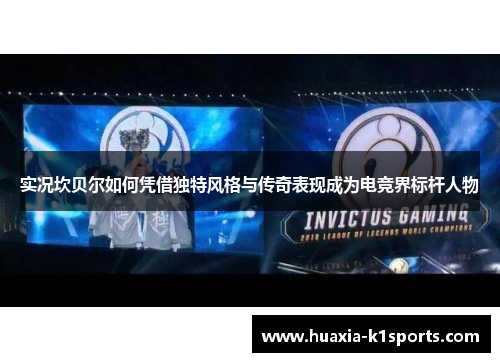 实况坎贝尔如何凭借独特风格与传奇表现成为电竞界标杆人物