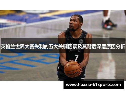 英格兰世界大赛失利的五大关键因素及其背后深层原因分析