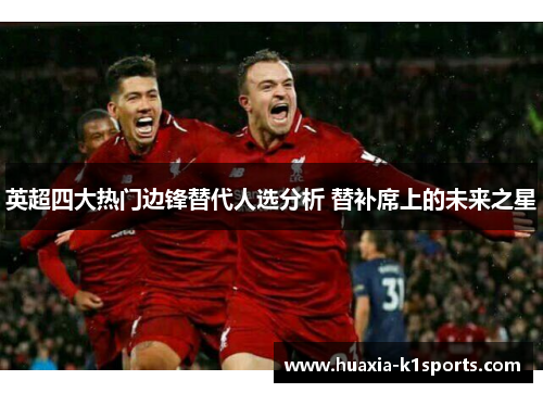 英超四大热门边锋替代人选分析 替补席上的未来之星