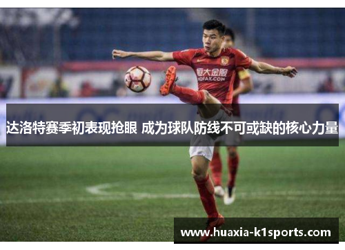 达洛特赛季初表现抢眼 成为球队防线不可或缺的核心力量