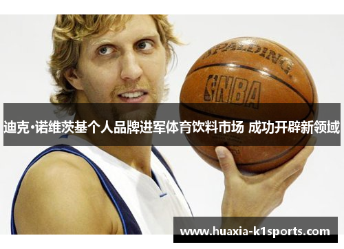 迪克·诺维茨基个人品牌进军体育饮料市场 成功开辟新领域