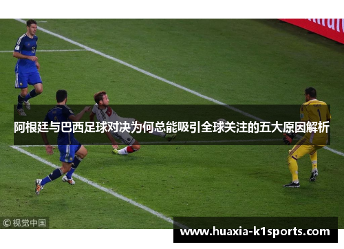 阿根廷与巴西足球对决为何总能吸引全球关注的五大原因解析 阿根廷与巴西足球对决为何总能吸引全球关注的五大原因解析