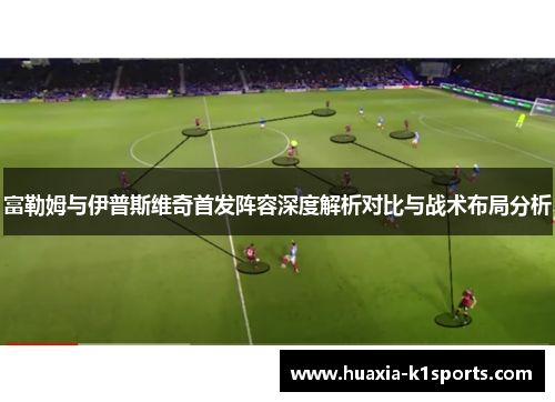 富勒姆与伊普斯维奇首发阵容深度解析对比与战术布局分析