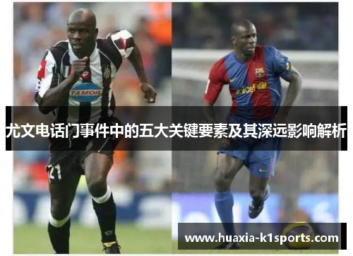 尤文电话门事件中的五大关键要素及其深远影响解析 尤文电话门事件中的五大关键要素及其深远影响解析