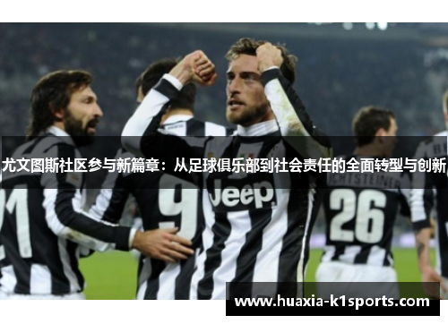 尤文图斯社区参与新篇章:从足球俱乐部到社会责任的全面转型与创新 尤文图斯社区参与新篇章:从足球俱乐部到社会责任的全面转型与创新