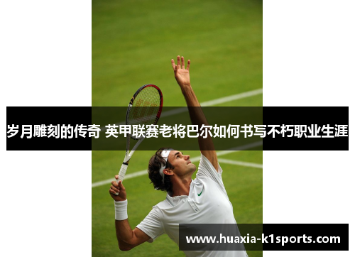 岁月雕刻的传奇 英甲联赛老将巴尔如何书写不朽职业生涯 岁月雕刻的传奇 英甲联赛老将巴尔如何书写不朽职业生涯