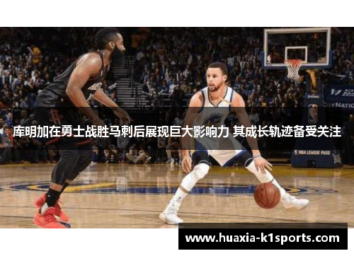 库明加在勇士战胜马刺后展现巨大影响力 其成长轨迹备受关注 库明加在勇士战胜马刺后展现巨大影响力 其成长轨迹备受关注
