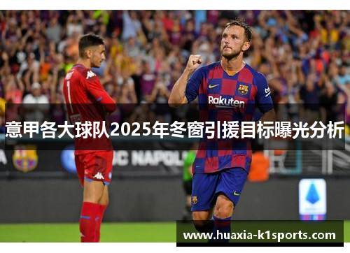 意甲各大球队2025年冬窗引援目标曝光分析