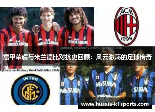 意甲荣耀与米兰德比对抗史回顾:风云激荡的足球传奇 意甲荣耀与米兰德比对抗史回顾:风云激荡的足球传奇