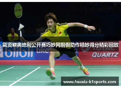 戴资颖奥地利公开赛巧妙网前假动作精妙得分精彩回放 戴资颖奥地利公开赛巧妙网前假动作精妙得分精彩回放