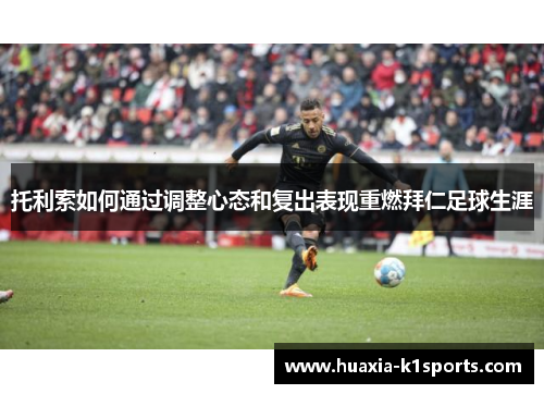 托利索如何通过调整心态和复出表现重燃拜仁足球生涯 托利索如何通过调整心态和复出表现重燃拜仁足球生涯
