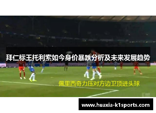 拜仁标王托利索如今身价暴跌分析及未来发展趋势