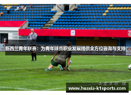 新西兰青年联赛：为青年球员职业发展提供全方位咨询与支持