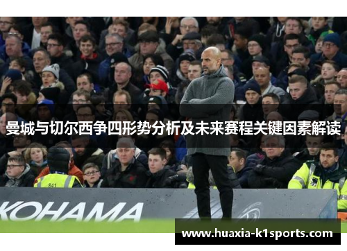 曼城与切尔西争四形势分析及未来赛程关键因素解读 曼城与切尔西争四形势分析及未来赛程关键因素解读