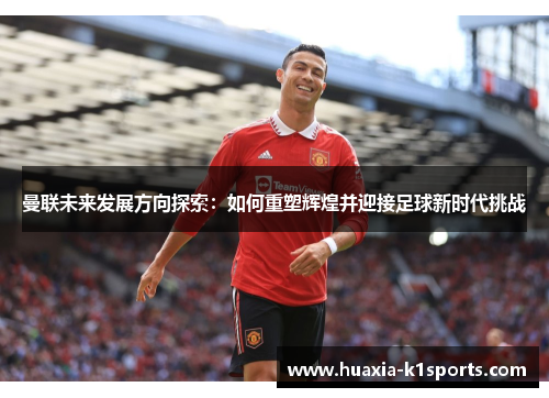 曼联未来发展方向探索：如何重塑辉煌并迎接足球新时代挑战