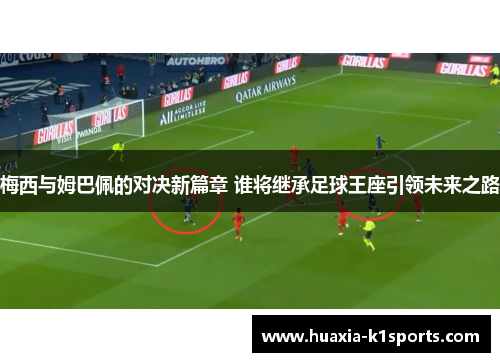 梅西与姆巴佩的对决新篇章 谁将继承足球王座引领未来之路 梅西与姆巴佩的对决新篇章 谁将继承足球王座引领未来之路