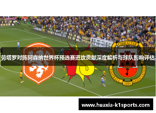 劳塔罗对阵阿森纳世界杯预选赛进攻贡献深度解析与球队影响评估