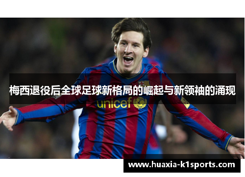 梅西退役后全球足球新格局的崛起与新领袖的涌现