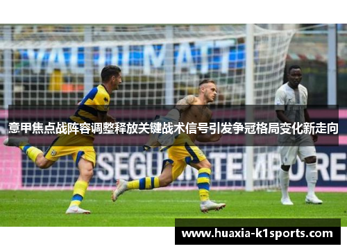 意甲焦点战阵容调整释放关键战术信号引发争冠格局变化新走向 意甲焦点战阵容调整释放关键战术信号引发争冠格局变化新走向