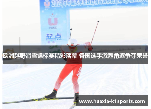 欧洲越野滑雪锦标赛精彩落幕 各国选手激烈角逐争夺荣誉
