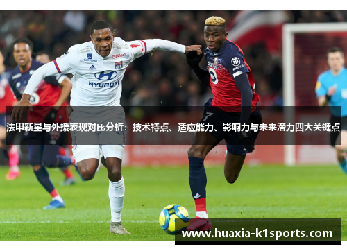 法甲新星与外援表现对比分析：技术特点、适应能力、影响力与未来潜力四大关键点