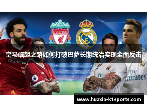 皇马崛起之路如何打破巴萨长期统治实现全面反击