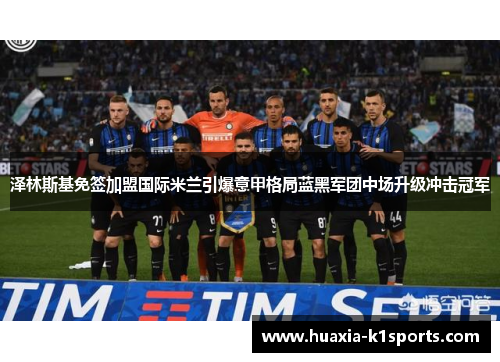 泽林斯基免签加盟国际米兰引爆意甲格局蓝黑军团中场升级冲击冠军 泽林斯基免签加盟国际米兰引爆意甲格局蓝黑军团中场升级冲击冠军