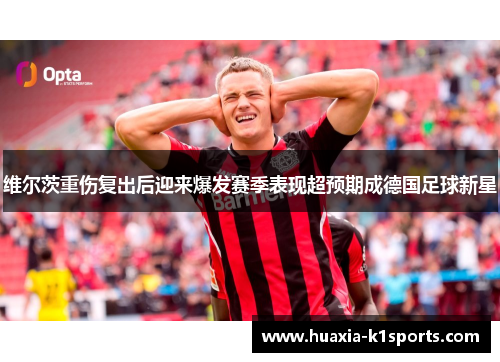 维尔茨重伤复出后迎来爆发赛季表现超预期成德国足球新星 维尔茨重伤复出后迎来爆发赛季表现超预期成德国足球新星