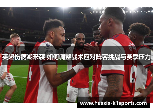 英超伤病潮来袭 如何调整战术应对阵容挑战与赛季压力