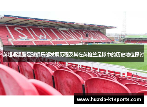 英超斯温登足球俱乐部发展历程及其在英格兰足球中的历史地位探讨