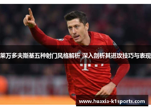 莱万多夫斯基五种射门风格解析 深入剖析其进攻技巧与表现
