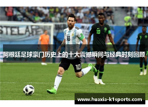 阿根廷足球豪门历史上的十大震撼瞬间与经典时刻回顾 阿根廷足球豪门历史上的十大震撼瞬间与经典时刻回顾